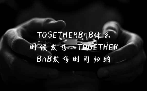 TOGETHERBnB什么时候发售 TOGETHERBnB发售时间归纳