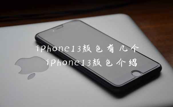 iphone13颜色有几个 iphone13颜色介绍