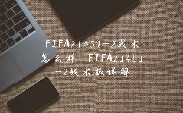 FIFA21451-2战术怎么样 FIFA21451-2战术板详解