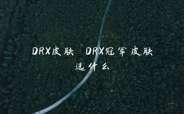 DRX皮肤 DRX冠军皮肤选什么