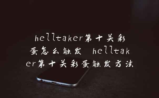 helltaker第十关彩蛋怎么触发 helltaker第十关彩蛋触发方法