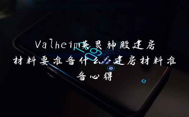 Valheim英灵神殿建房材料要准备什么 建房材料准备心得