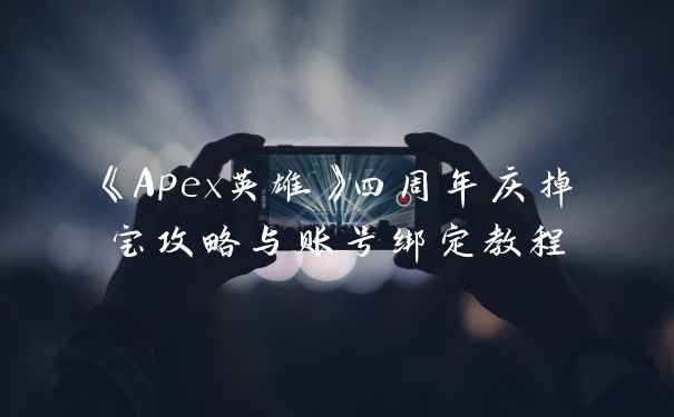 《Apex英雄》四周年庆掉宝攻略与账号绑定教程