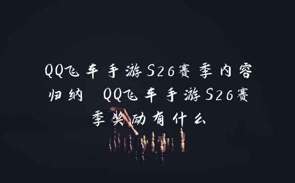 QQ飞车手游S26赛季内容归纳 QQ飞车手游S26赛季奖励有什么