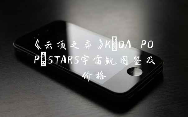 《云顶之弈》K/DA POP/STARS宇宙鱿图鉴及价格