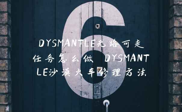 DYSMANTLE无路可走任务怎么做 DYSMANTLE沙漠火车修理方法