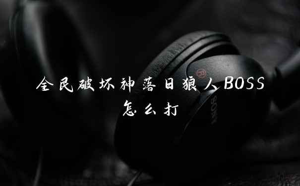 全民破坏神落日狼人BOSS怎么打