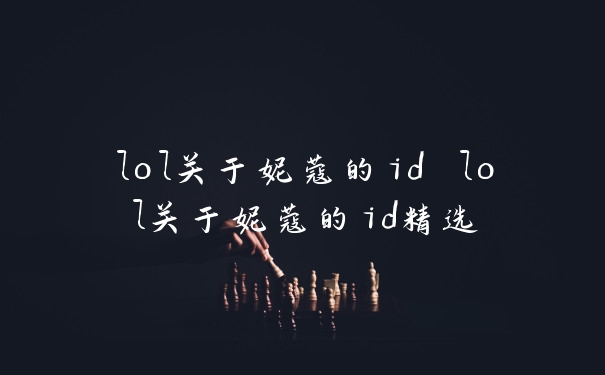 lol关于妮蔻的id lol关于妮蔻的id精选