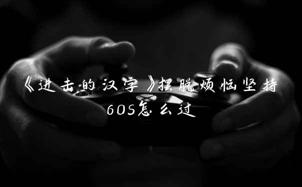 《进击的汉字》摆脱烦恼坚持60s怎么过