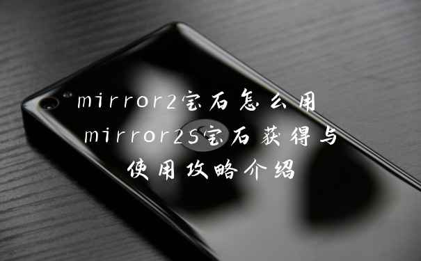 mirror2宝石怎么用 mirror2s宝石获得与使用攻略介绍