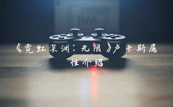 《霓虹深渊：无限》卢卡斯属性介绍