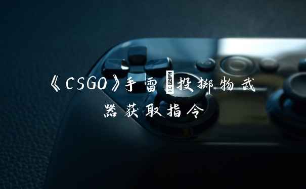 《CSGO》手雷/投掷物武器获取指令