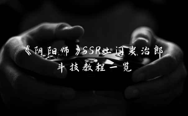 《阴阳师》SSR灶门炭治郎斗技教程一览