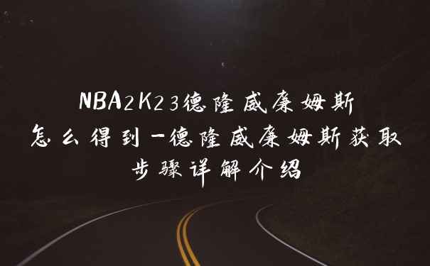 NBA2K23德隆威廉姆斯怎么得到-德隆威廉姆斯获取步骤详解介绍