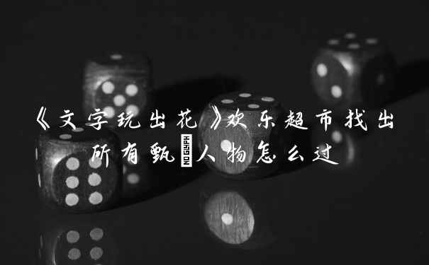 《文字玩出花》欢乐超市找出所有甄嬛人物怎么过