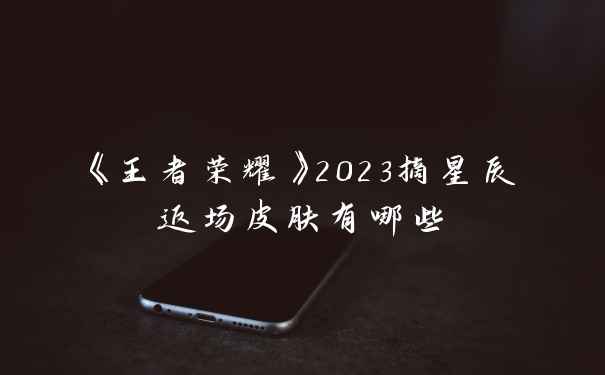 《王者荣耀》2023摘星辰返场皮肤有哪些