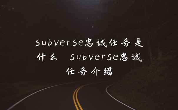 subverse忠诚任务是什么 subverse忠诚任务介绍