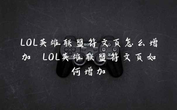 LOL英雄联盟符文页怎么增加 LOL英雄联盟符文页如何增加