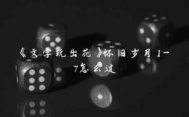 《文字玩出花》怀旧岁月1-7怎么过