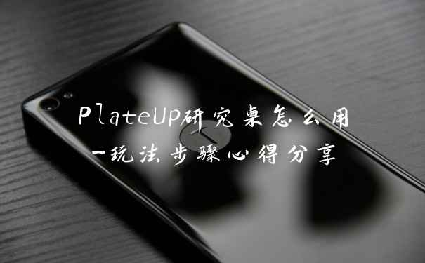 PlateUp研究桌怎么用-玩法步骤心得分享