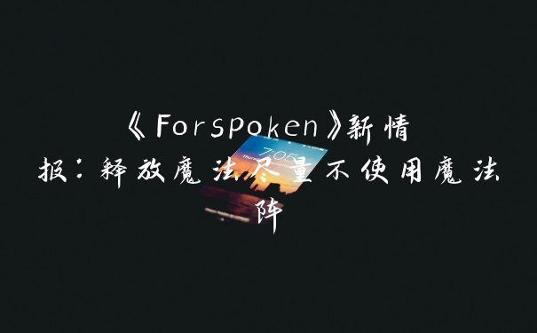 《Forspoken》新情报：释放魔法尽量不使用魔法阵