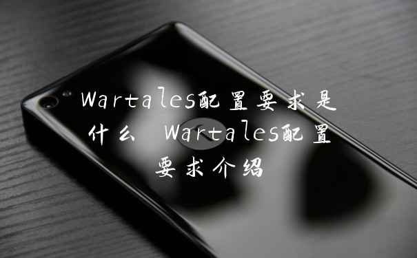 Wartales配置要求是什么 Wartales配置要求介绍