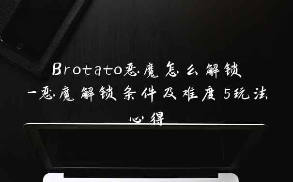 Brotato恶魔怎么解锁-恶魔解锁条件及难度5玩法心得