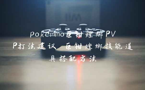 pokemmo巨钳螳螂PVP打法建议 巨钳螳螂技能道具搭配方法