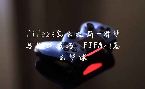 fifa23怎么抢断-滑铲与抢断技巧 FIFA21怎么铲球