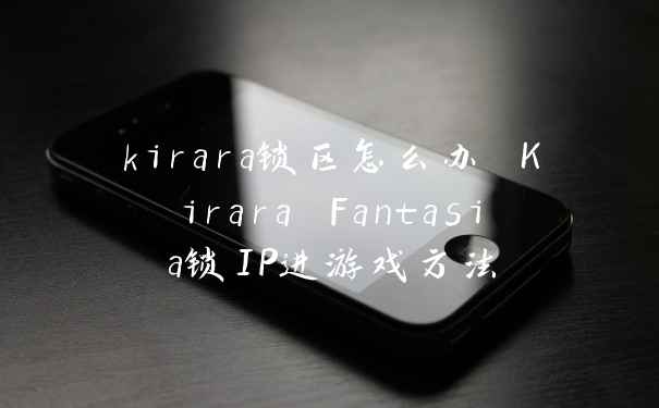 kirara锁区怎么办 Kirara Fantasia锁IP进游戏方法