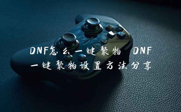 DNF怎么一键聚物 DNF一键聚物设置方法分享