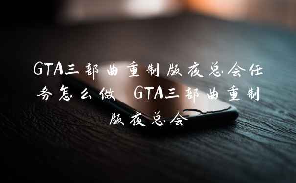 GTA三部曲重制版夜总会任务怎么做 GTA三部曲重制版夜总会