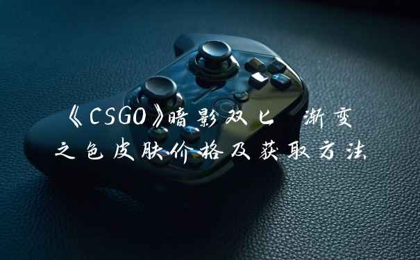 《CSGO》暗影双匕 渐变之色皮肤价格及获取方法