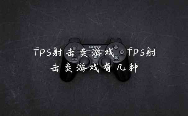 fps射击类游戏 fps射击类游戏有几种