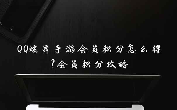 QQ炫舞手游会员积分怎么得？会员积分攻略