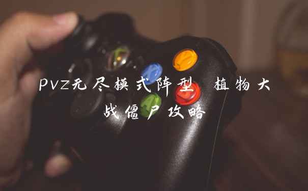 pvz无尽模式阵型 植物大战僵尸攻略