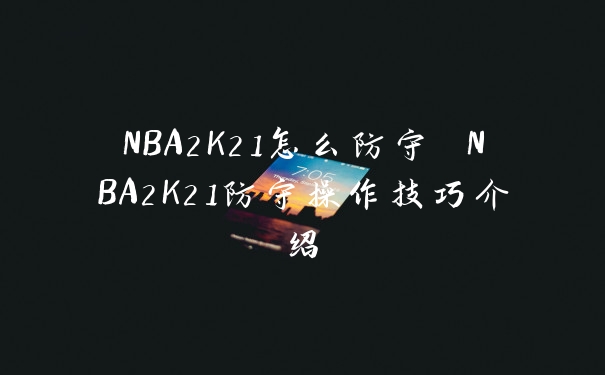 NBA2K21怎么防守 NBA2K21防守操作技巧介绍