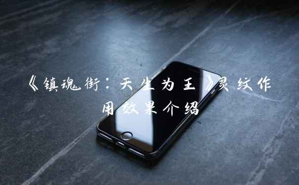 《镇魂街：天生为王》灵纹作用效果介绍