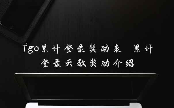 fgo累计登录奖励表 累计登录天数奖励介绍