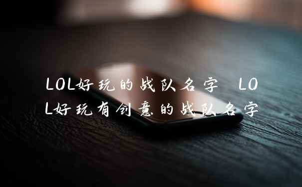 LOL好玩的战队名字 LOL好玩有创意的战队名字