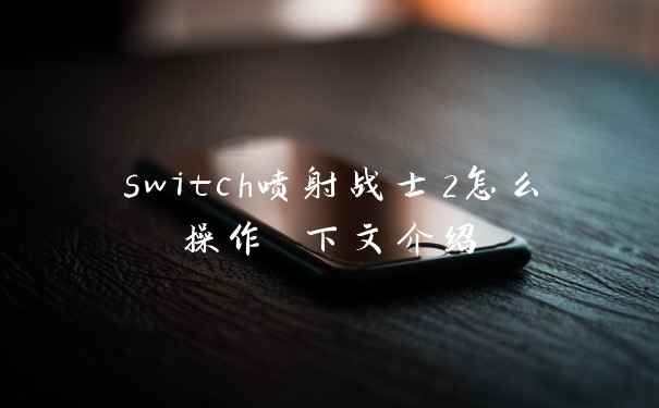 switch喷射战士2怎么操作 下文介绍