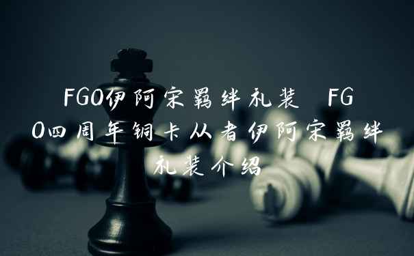 FGO伊阿宋羁绊礼装 FGO四周年铜卡从者伊阿宋羁绊礼装介绍