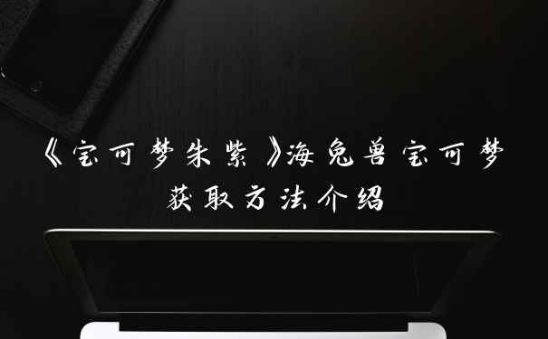 《宝可梦朱紫》海兔兽宝可梦获取方法介绍