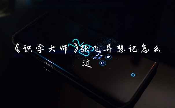 《识字大师》张飞异想记怎么过