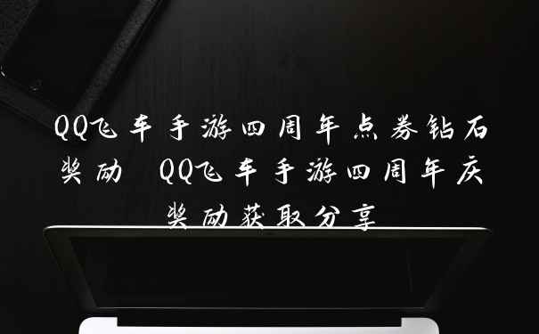 QQ飞车手游四周年点券钻石奖励 QQ飞车手游四周年庆奖励获取分享