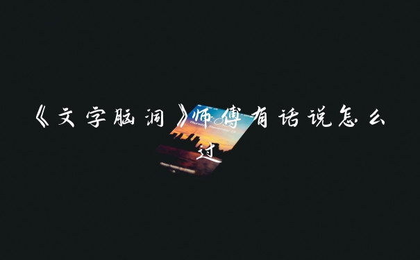 《文字脑洞》师傅有话说怎么过