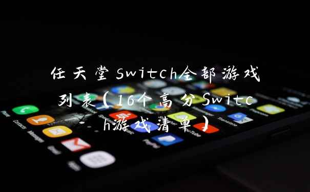 任天堂switch全部游戏列表（16个高分Switch游戏清单）