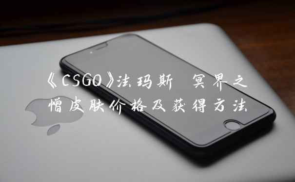 《CSGO》法玛斯 冥界之憎皮肤价格及获得方法