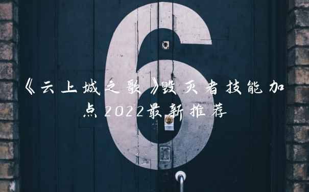 《云上城之歌》毁灭者技能加点2022最新推荐