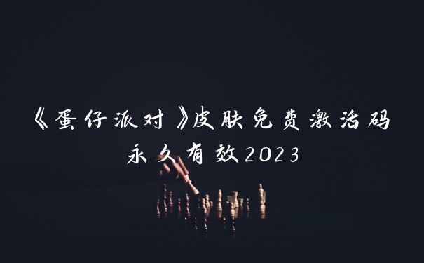 《蛋仔派对》皮肤免费激活码永久有效2023